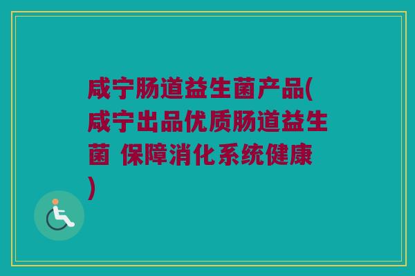 咸宁肠道益生菌产品(咸宁出品优质肠道益生菌 保障消化系统健康)