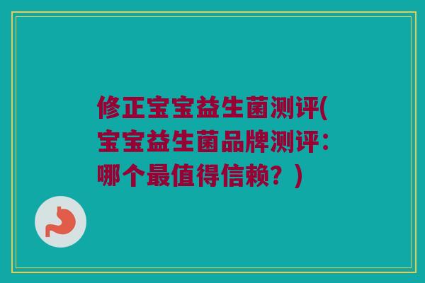修正宝宝益生菌测评(宝宝益生菌品牌测评：哪个最值得信赖？)