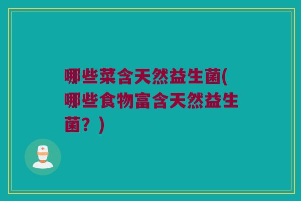 哪些菜含天然益生菌(哪些食物富含天然益生菌？)