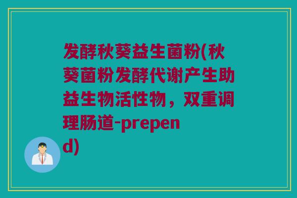 发酵秋葵益生菌粉(秋葵菌粉发酵代谢产生助益生物活性物，双重调理肠道-prepend)