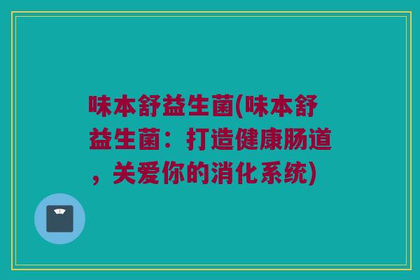 味本舒益生菌(味本舒益生菌：打造健康肠道，关爱你的消化系统)