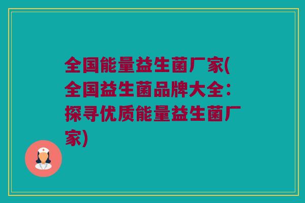 全国能量益生菌厂家(全国益生菌品牌大全:探寻优质能量益生菌厂家) 全国能量益生菌厂家(全国益生菌品牌大全:探寻优质能量益生菌厂家)