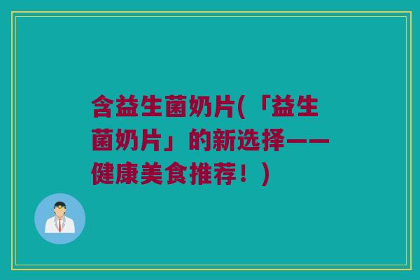 含益生菌奶片(「益生菌奶片」的新选择——健康美食推荐！)
