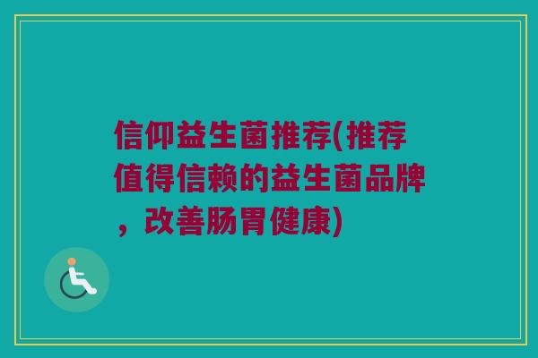 信仰益生菌推荐(推荐值得信赖的益生菌品牌，改善肠胃健康)