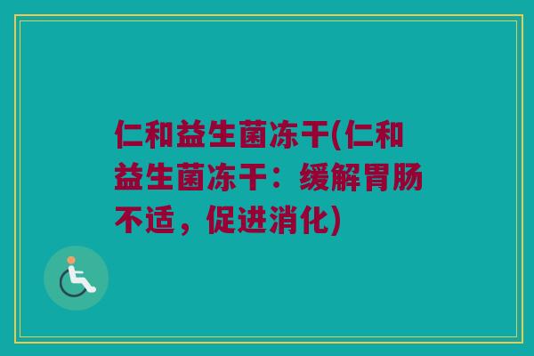 仁和益生菌冻干(仁和益生菌冻干：缓解胃肠不适，促进消化)