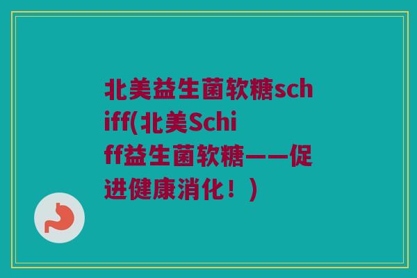 北美益生菌软糖schiff(北美Schiff益生菌软糖——促进健康消化!) 北美益生菌软糖schiff(北美Schiff益生菌软糖——促进健康消化!)