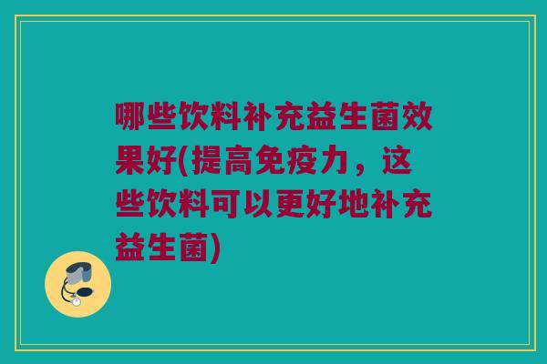 哪些饮料补充益生菌效果好(提高免疫力，这些饮料可以更好地补充益生菌)