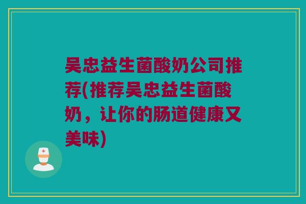 吴忠益生菌酸奶公司推荐(推荐吴忠益生菌酸奶，让你的肠道健康又美味)