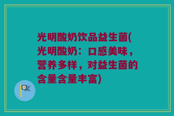 光明酸奶饮品益生菌(光明酸奶：口感美味，营养多样，对益生菌的含量含量丰富)