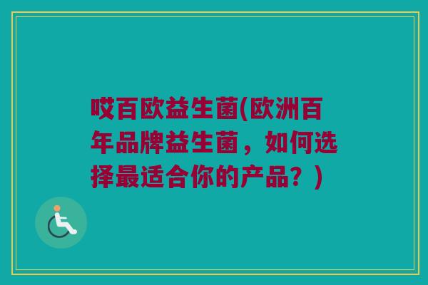哎百欧益生菌(欧洲百年品牌益生菌，如何选择最适合你的产品？)