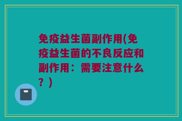 免疫益生菌副作用(免疫益生菌的不良反应和副作用：需要注意什么？)