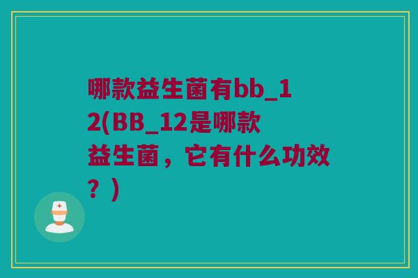 哪款益生菌有bb_12(BB_12是哪款益生菌,它有什么功效?) 哪款益生菌有bb_12(BB_12是哪款益生菌,它有什么功效?)