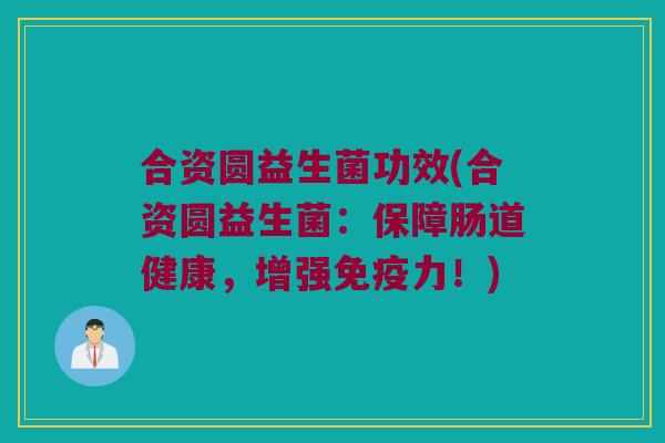 合资圆益生菌功效(合资圆益生菌：保障肠道健康，增强免疫力！)
