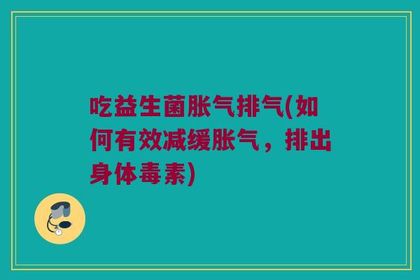 吃益生菌胀气排气(如何有效减缓胀气，排出身体毒素)