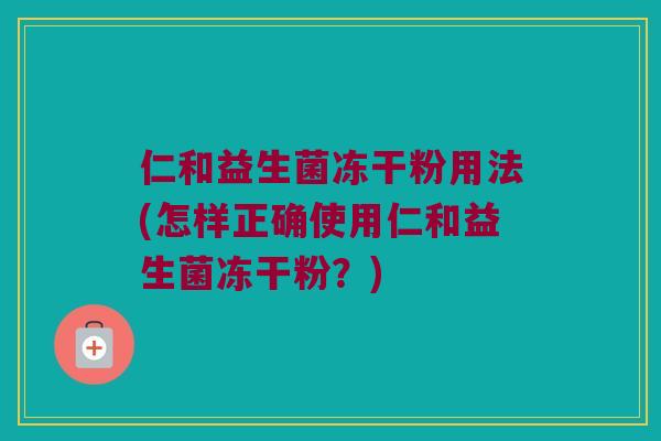 仁和益生菌冻干粉用法(怎样正确使用仁和益生菌冻干粉？)