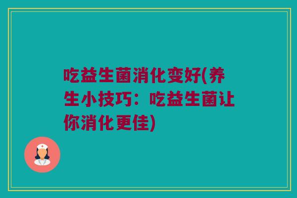 吃益生菌消化变好(养生小技巧：吃益生菌让你消化更佳)