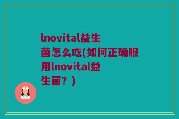 lnovital益生菌怎么吃(如何正确服用lnovital益生菌？)