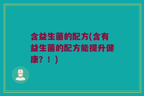 含益生菌的配方(含有益生菌的配方能提升健康？！)