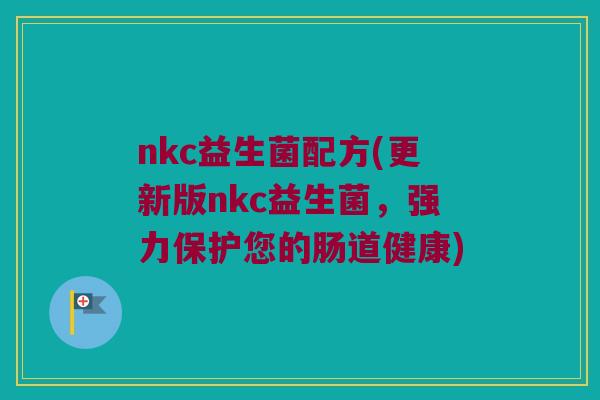 nkc益生菌配方(更新版nkc益生菌，强力保护您的肠道健康)