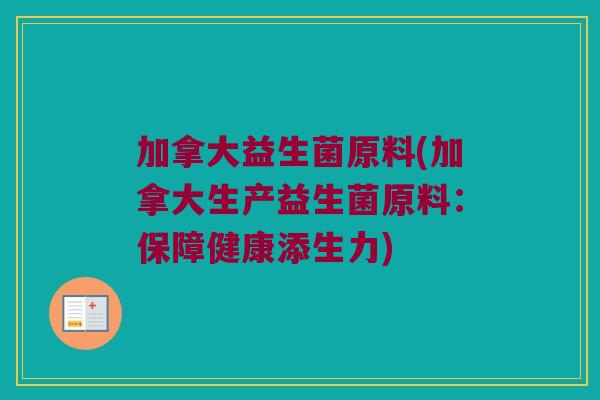 加拿大益生菌原料(加拿大生产益生菌原料：保障健康添生力)