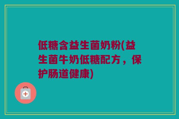 低糖含益生菌奶粉(益生菌牛奶低糖配方,保护肠道健康) 低糖含益生菌奶粉(益生菌牛奶低糖配方,保护肠道健康)