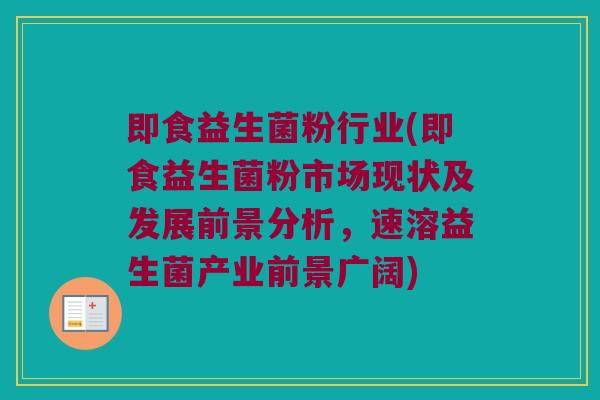 即食益生菌粉行业(即食益生菌粉市场现状及发展前景分析，速溶益生菌产业前景广阔)
