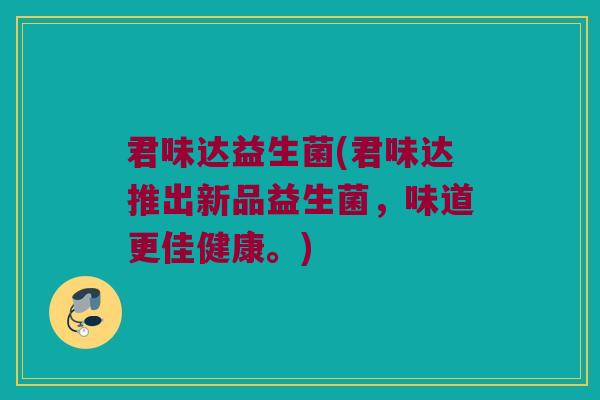 君味达益生菌(君味达推出新品益生菌，味道更佳健康。)