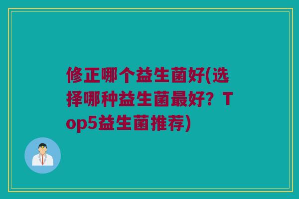 修正哪个益生菌好(选择哪种益生菌最好？Top5益生菌推荐)