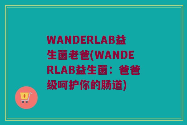 WANDERLAB益生菌老爸(WANDERLAB益生菌：爸爸级呵护你的肠道)