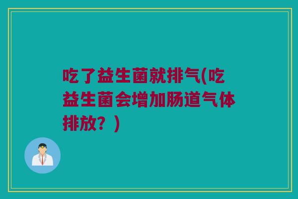 吃了益生菌就排气(吃益生菌会增加肠道气体排放?) 吃了益生菌就排气(吃益生菌会增加肠道气体排放?)