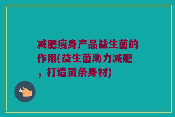 减肥瘦身产品益生菌的作用(益生菌助力减肥，打造苗条身材)
