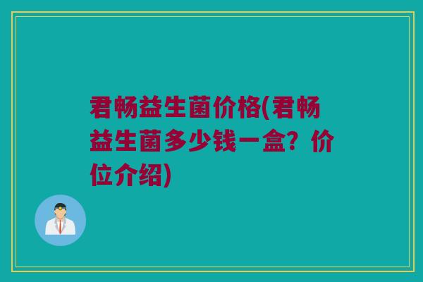 君畅益生菌价格(君畅益生菌多少钱一盒？价位介绍)