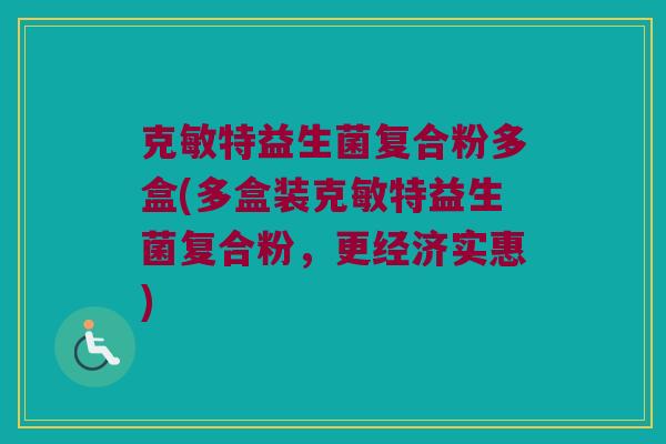 克敏特益生菌复合粉多盒(多盒装克敏特益生菌复合粉，更经济实惠)