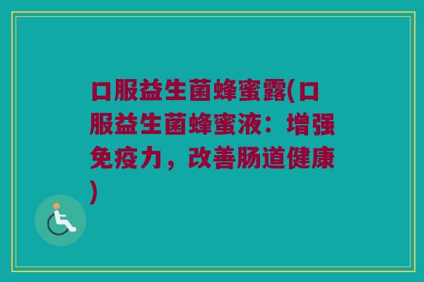 口服益生菌蜂蜜露(口服益生菌蜂蜜液：增强免疫力，改善肠道健康)