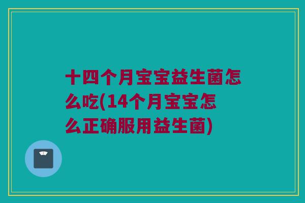十四个月宝宝益生菌怎么吃(14个月宝宝怎么正确服用益生菌)