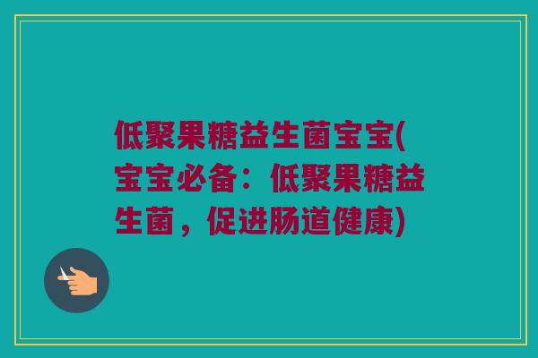 低聚果糖益生菌宝宝(宝宝必备：低聚果糖益生菌，促进肠道健康)