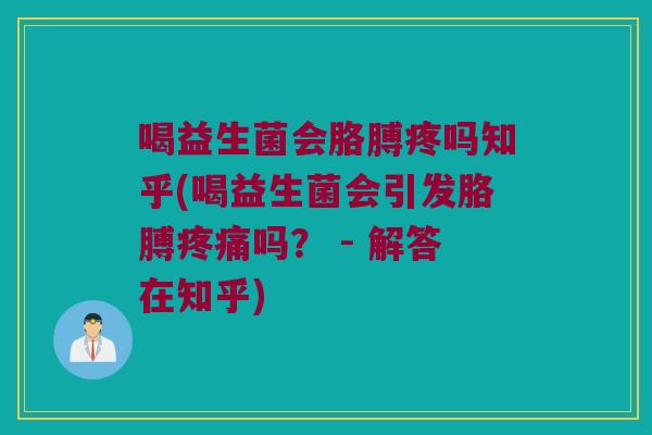 喝益生菌会胳膊疼吗知乎(喝益生菌会引发胳膊疼痛吗？ - 解答在知乎)
