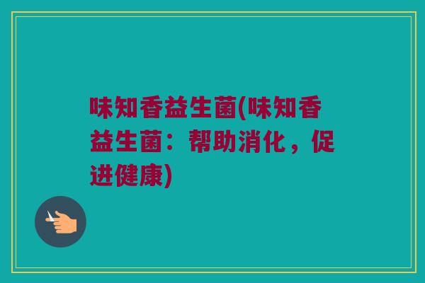 味知香益生菌(味知香益生菌：帮助消化，促进健康)