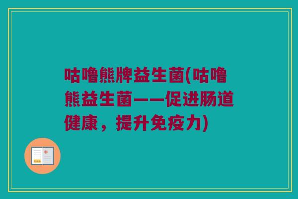 咕噜熊牌益生菌(咕噜熊益生菌——促进肠道健康，提升免疫力)