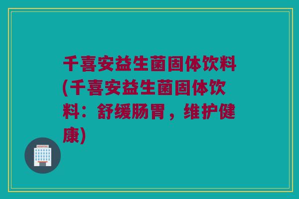 千喜安益生菌固体饮料(千喜安益生菌固体饮料：舒缓肠胃，维护健康)