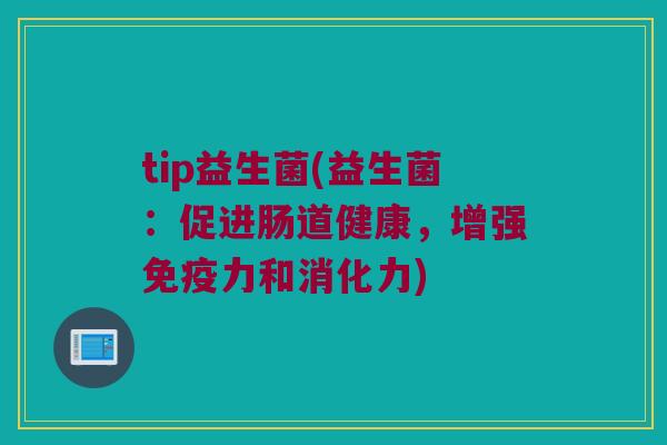 tip益生菌(益生菌:促进肠道健康,增强力和消化力) tip益生菌(益生菌:促进肠道健康,增强力和消化力)
