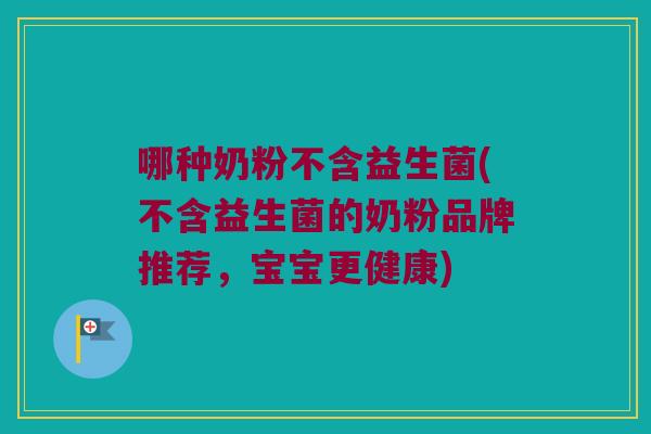 哪种奶粉不含益生菌(不含益生菌的奶粉品牌推荐，宝宝更健康)