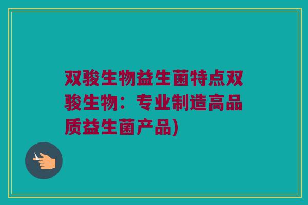 双骏生物益生菌特点双骏生物：专业制造高品质益生菌产品)