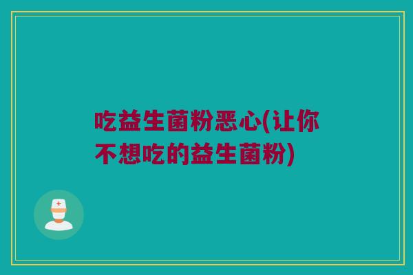 吃益生菌粉恶心(让你不想吃的益生菌粉)