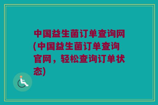 中国益生菌订单查询网(中国益生菌订单查询官网，轻松查询订单状态)