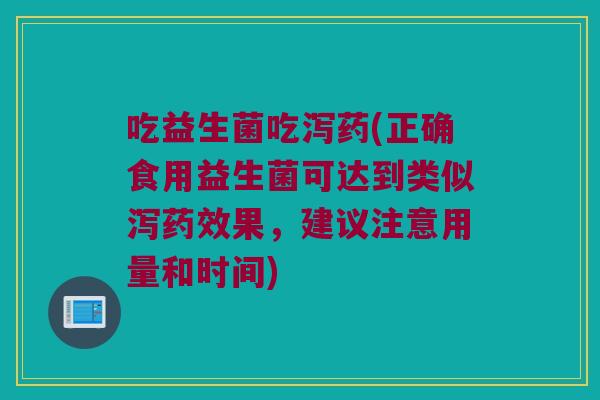 吃益生菌吃泻药(正确食用益生菌可达到类似泻药效果，建议注意用量和时间)