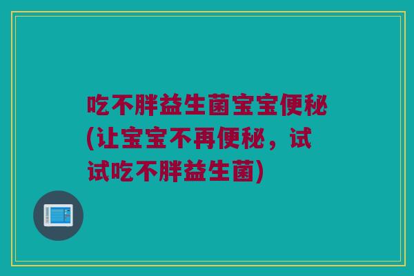吃不胖益生菌宝宝便秘(让宝宝不再便秘，试试吃不胖益生菌)