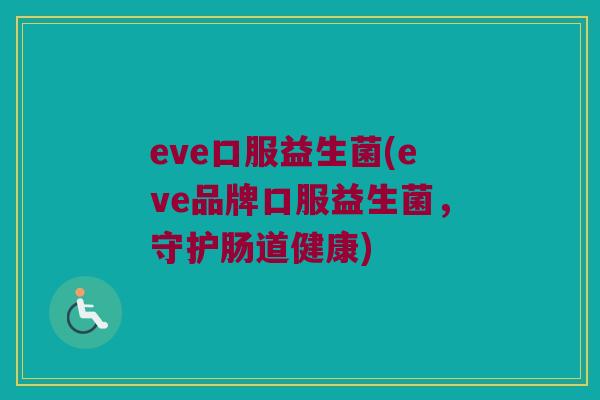 eve口服益生菌(eve品牌口服益生菌，守护肠道健康)