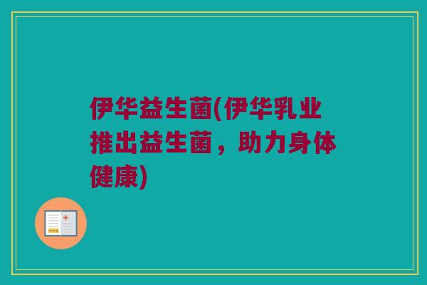 伊华益生菌(伊华乳业推出益生菌，助力身体健康)