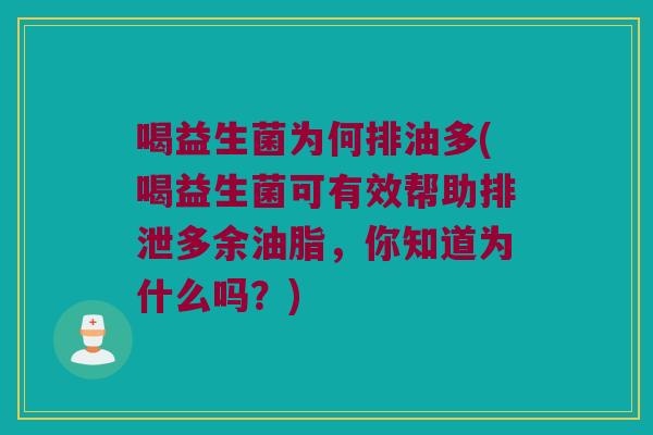 喝益生菌为何排油多(喝益生菌可有效帮助排泄多余油脂，你知道为什么吗？)